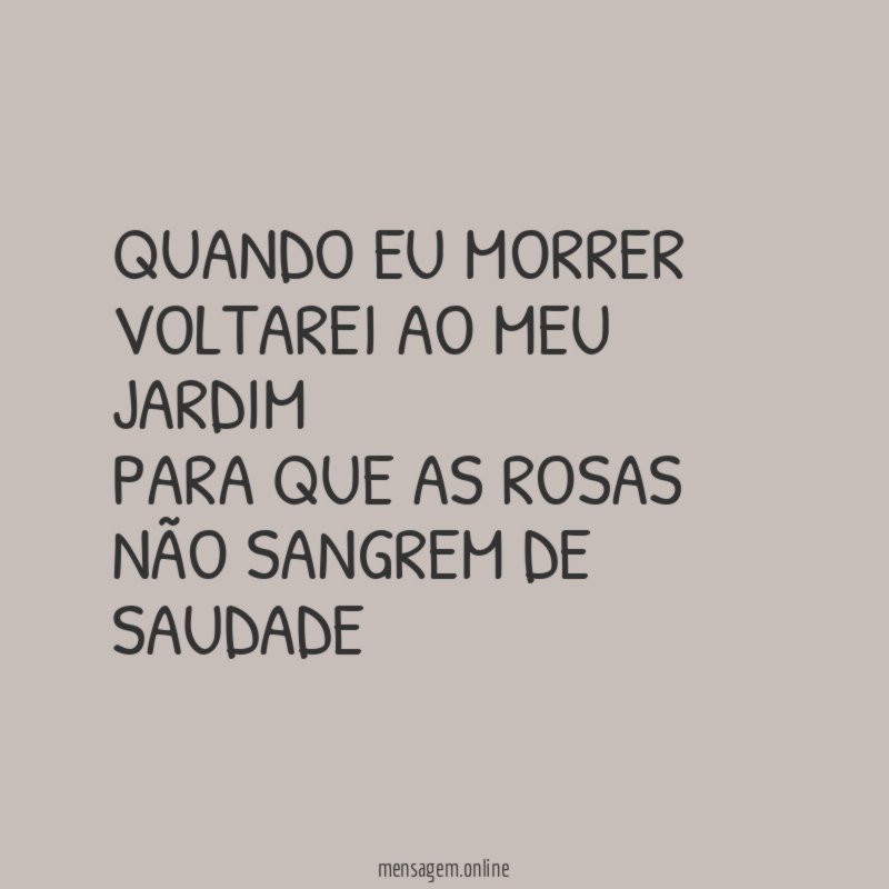 Quando eu morrer Voltarei ao meu jardim Para que as