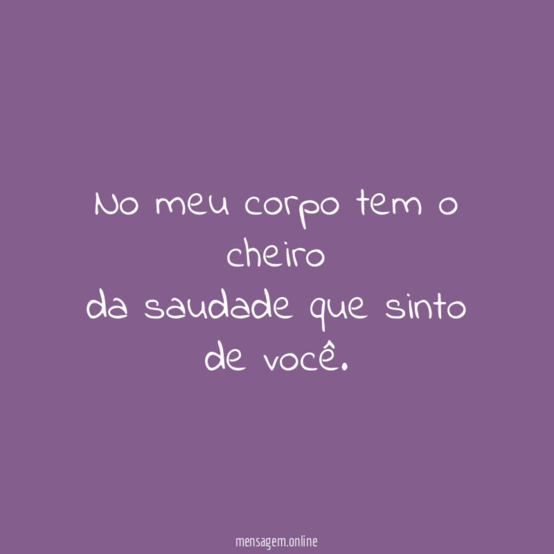 No meu corpo tem o cheiro da saudade que sinto de você