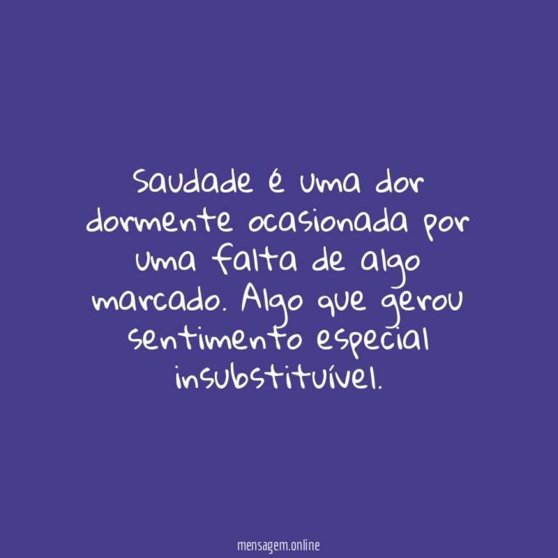 Saudade é uma dor dormente ocasionada por uma falta de algo marcado