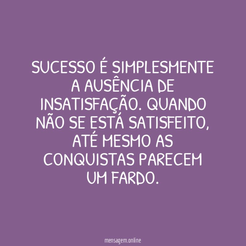 Sucesso é simplesmente a ausência de insatisfação