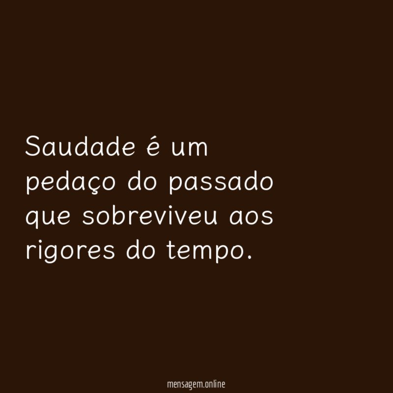 Saudade é um pedaço do passado que sobreviveu aos rigores do tempo