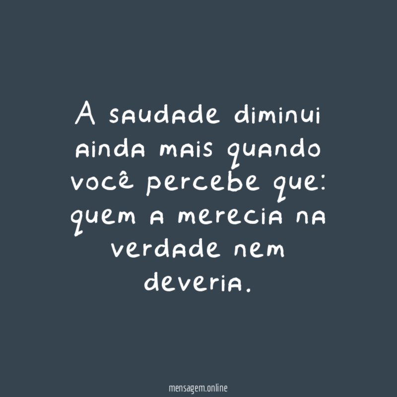 A saudade diminui ainda mais quando você percebe que