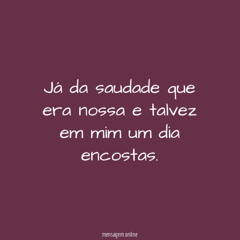 Já da saudade que era nossa e talvez
