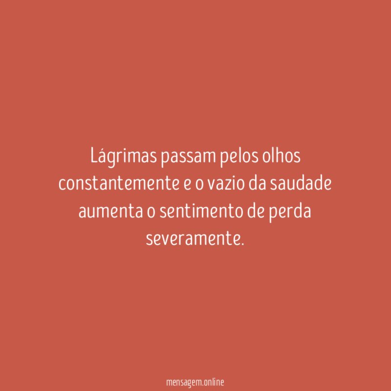 Lágrimas passam pelos olhos constantemente e o vazio