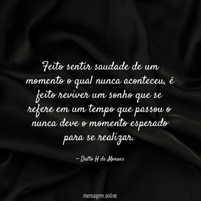 Feito sentir saudade de um momento o qual nunca aconteceu