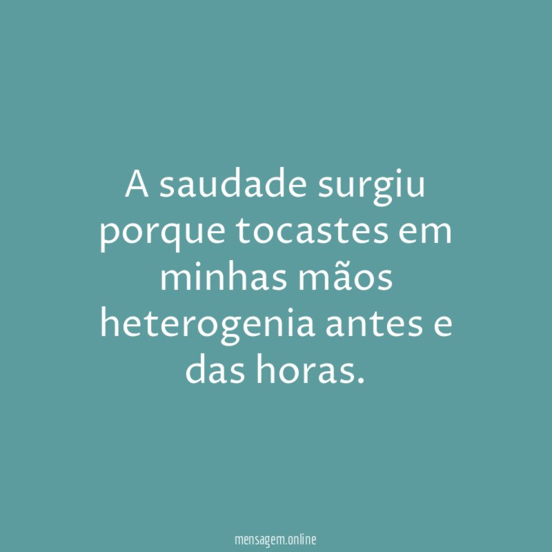 A saudade surgiu porque tocastes em minhas mãos