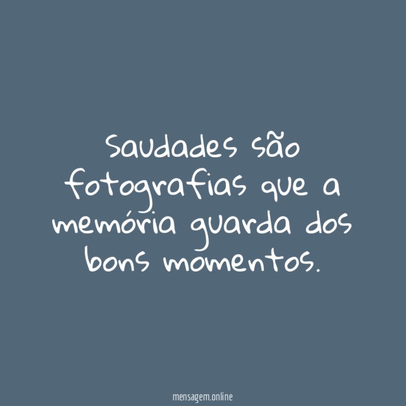 Saudades são fotografias que a memória guarda dos bons momentos