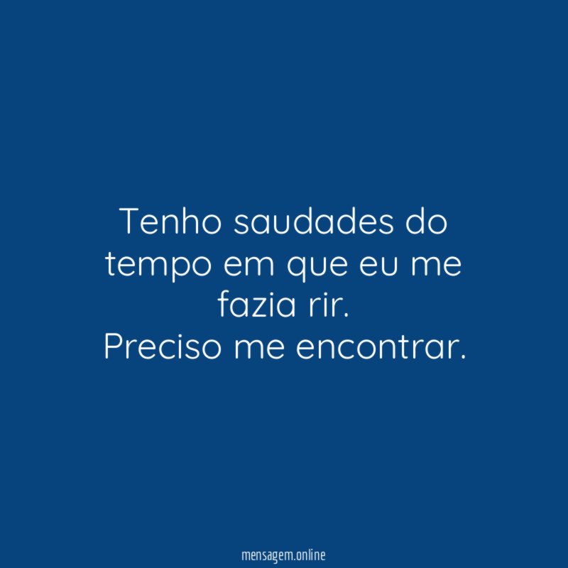 Tenho saudades do tempo em que eu me fazia rir
