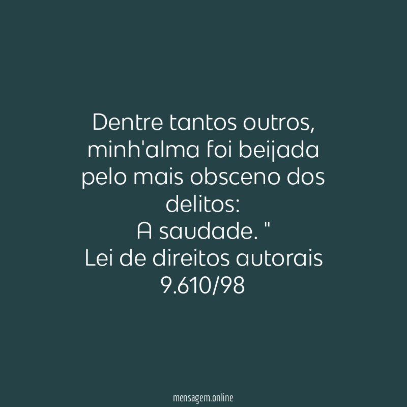 "Dentre tantos outros,
minh'alma foi beijada
pelo mais obsceno dos delitos:
A saudade. "