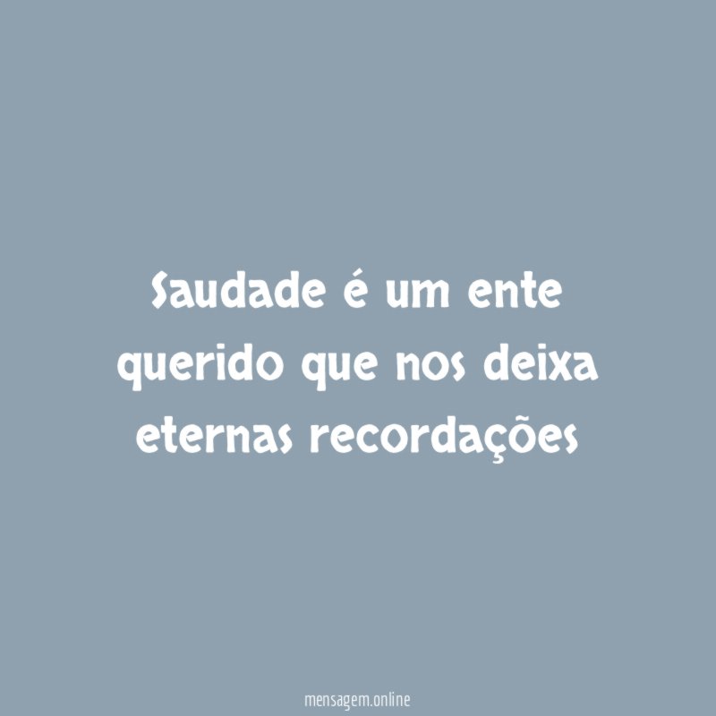 Saudade é um ente querido que nos deixa eternas recordações