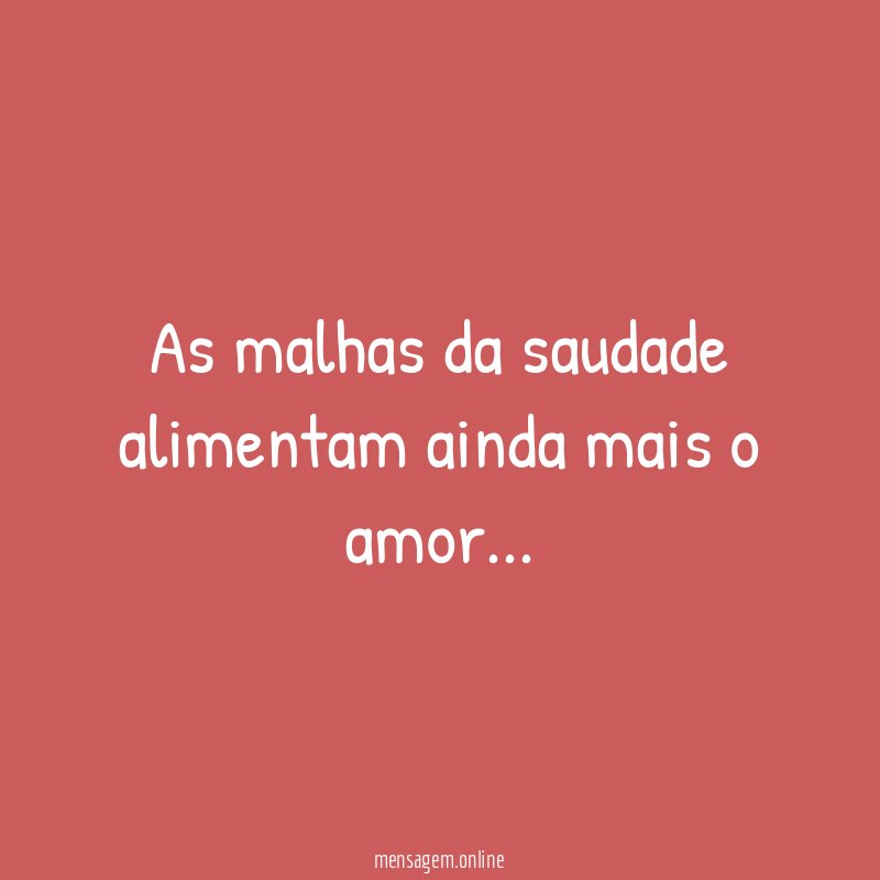 As malhas da saudade alimentam ainda mais o amor