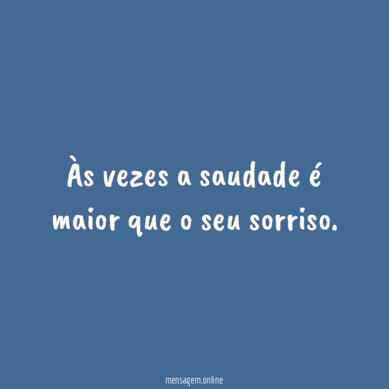 Às vezes a saudade é maior que o seu sorriso
