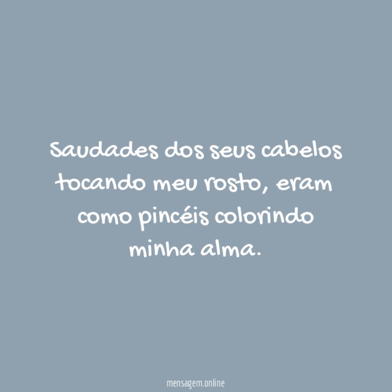 Saudades dos seus cabelos tocando meu rosto