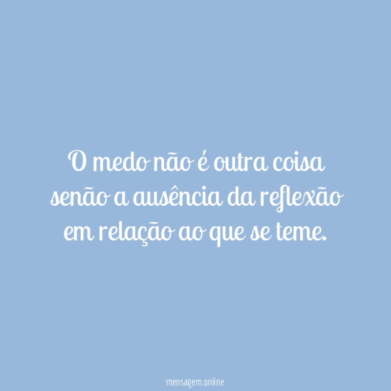 O medo não é outra coisa senão a