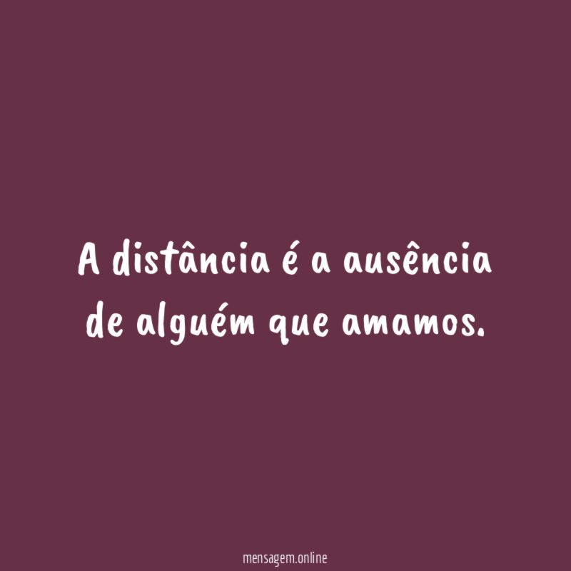 A distância é a ausência de alguém que amamos