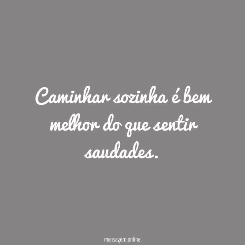 Caminhar sozinha é bem melhor do que sentir saudades