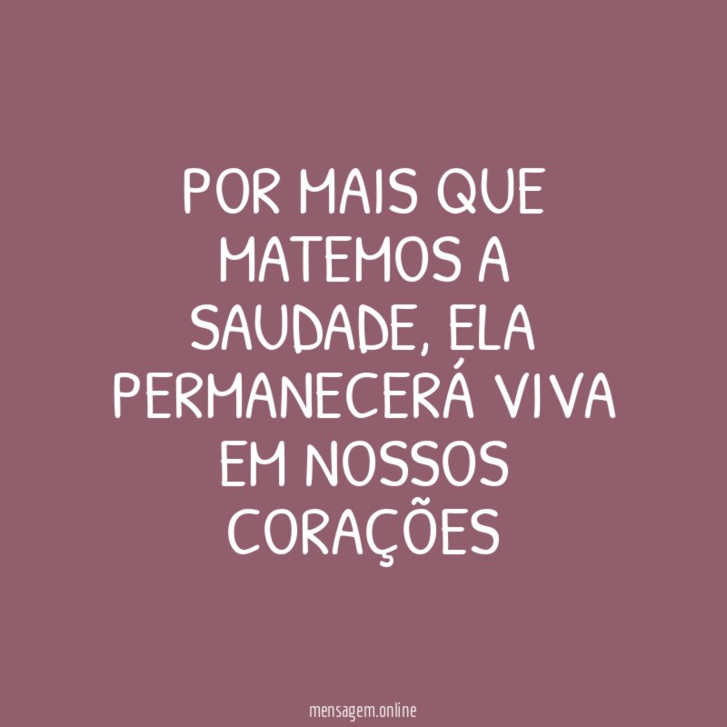 POR MAIS QUE MATEMOS A SAUDADE