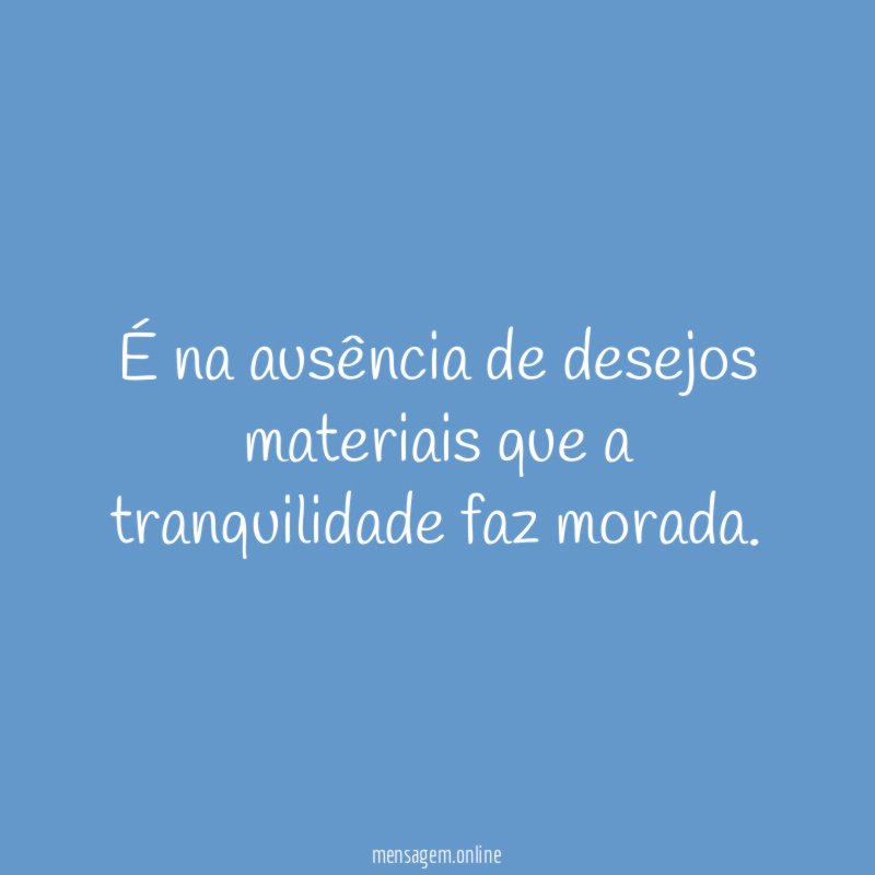 É na ausência de desejos materiais que a tranquilidade faz morada