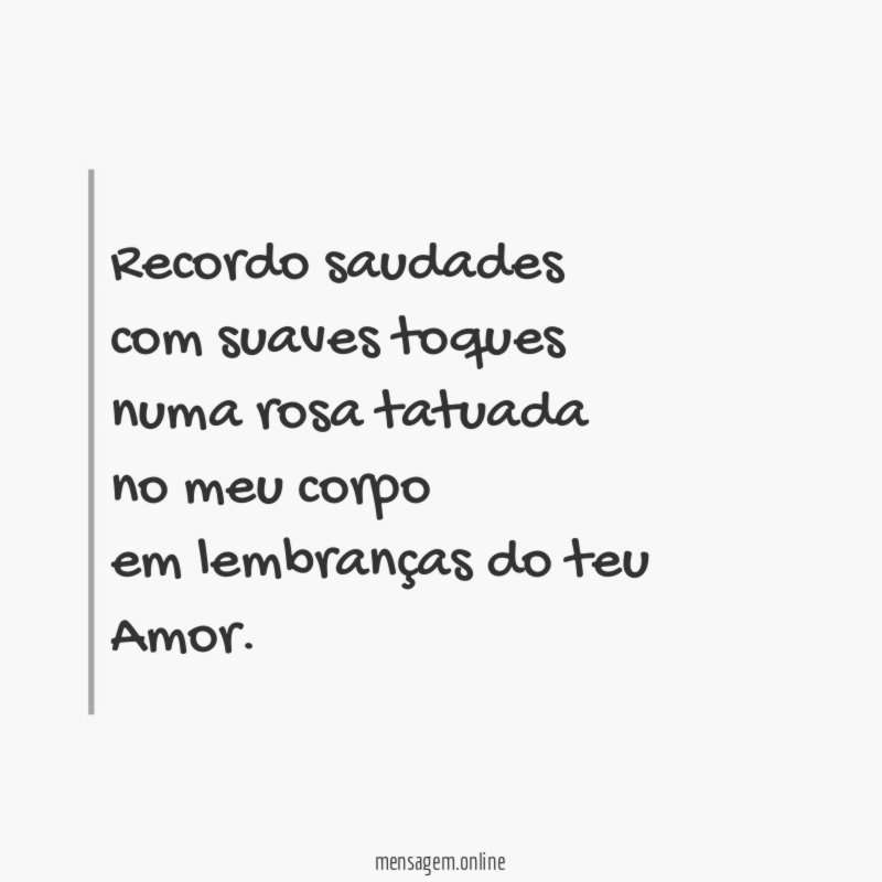 Recordo saudades com suaves toques numa rosa tatuada no meu corpo em