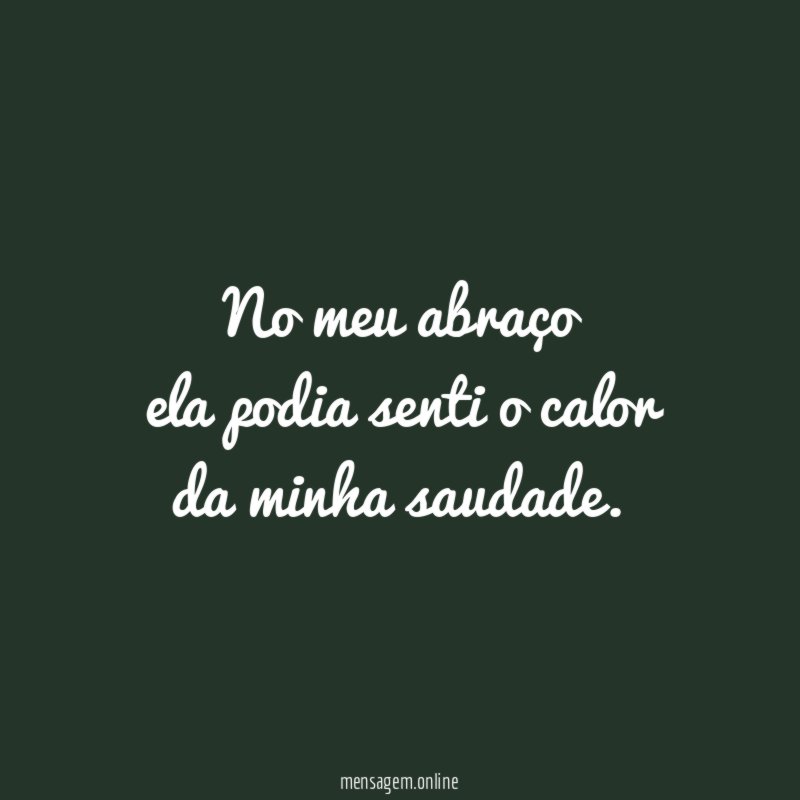 No meu abraço ela podia senti o calor da minha saudade