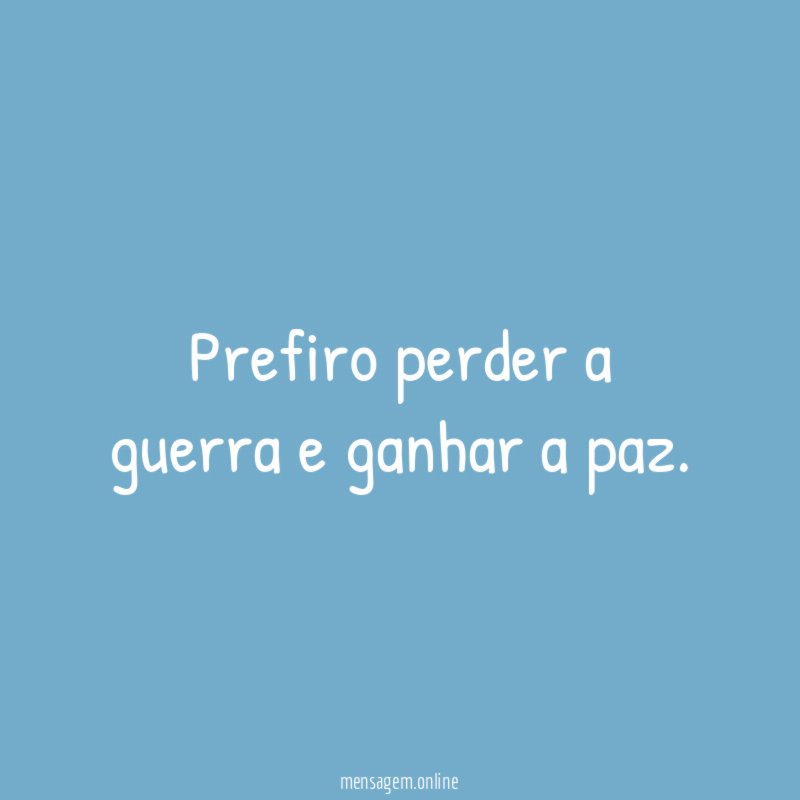 Prefiro perder a guerra e ganhar a paz