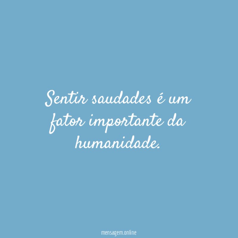 Sentir saudades é um fator importante da humanidade