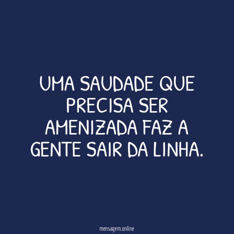 Uma saudade que precisa ser amenizada faz a gente sair da linha