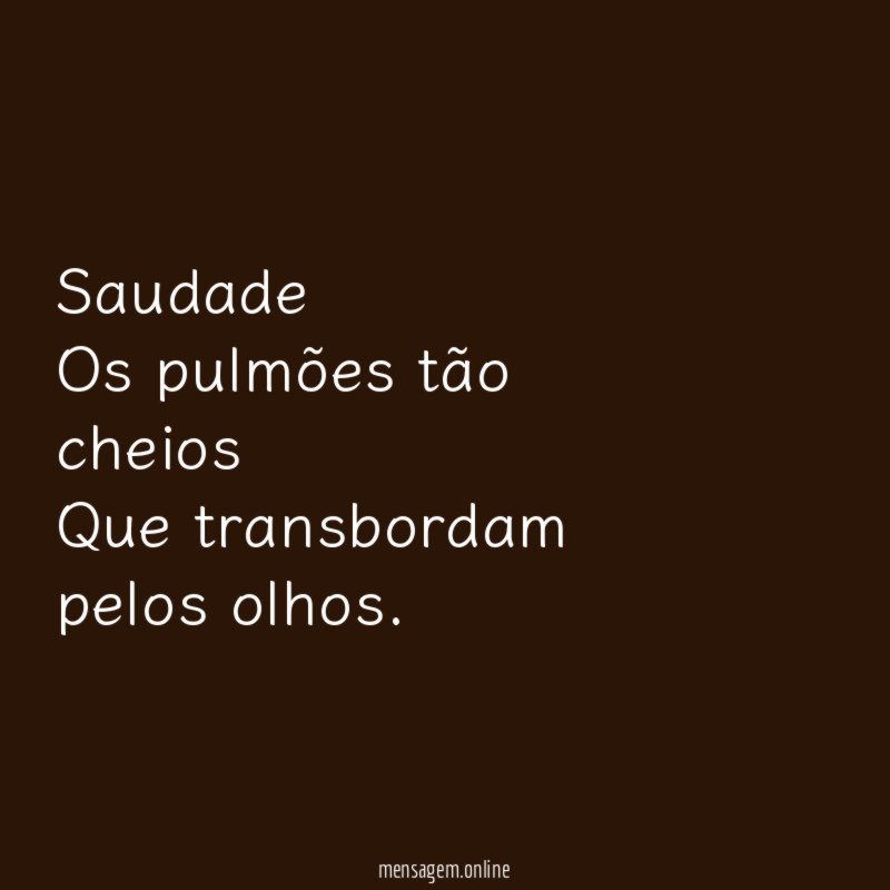 Saudade Os pulmões tão cheios Que transbordam pelos olhos