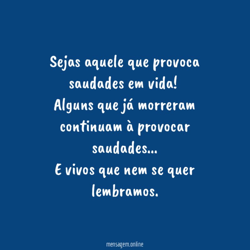 Sejas aquele que provoca saudades em vida