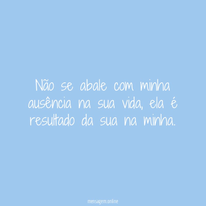 Não se abale com minha ausência na sua vida