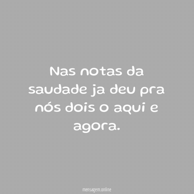 Nas notas da saudade ja deu pra nós