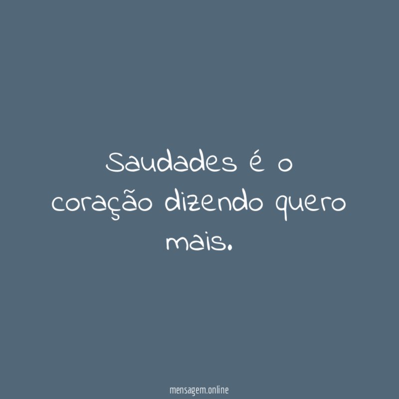 Saudades é o coração dizendo quero mais