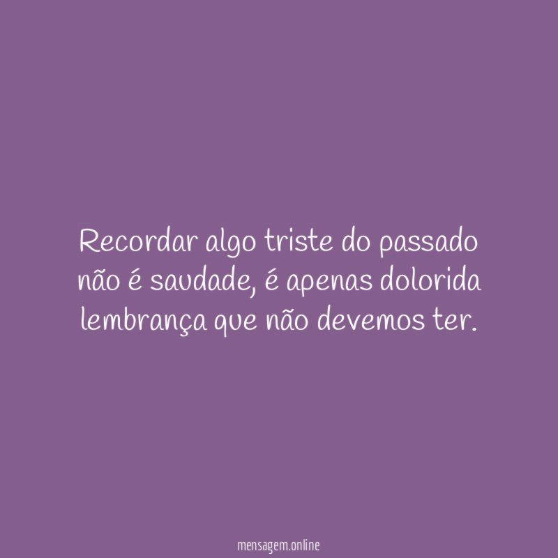 Recordar algo triste do passado não é saudade