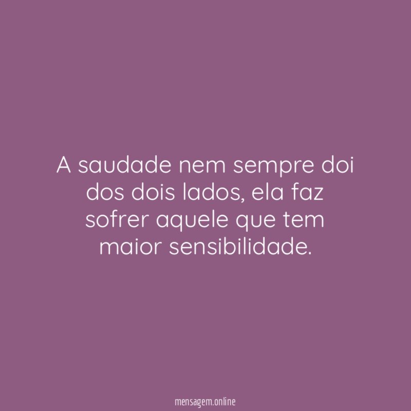 A saudade nem sempre doi dos dois lados