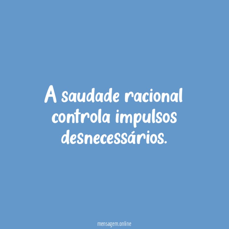 A saudade racional controla impulsos desnecessários