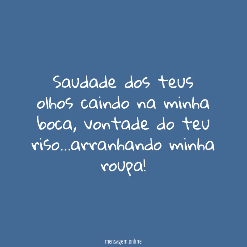 Saudade dos teus olhos caindo na minha boca