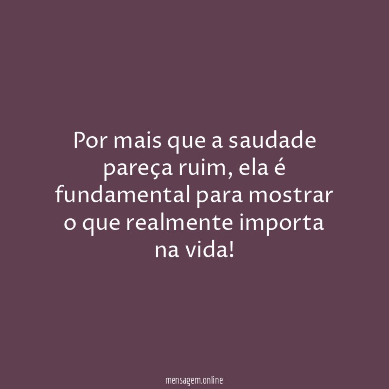 Por mais que a saudade pareça ruim