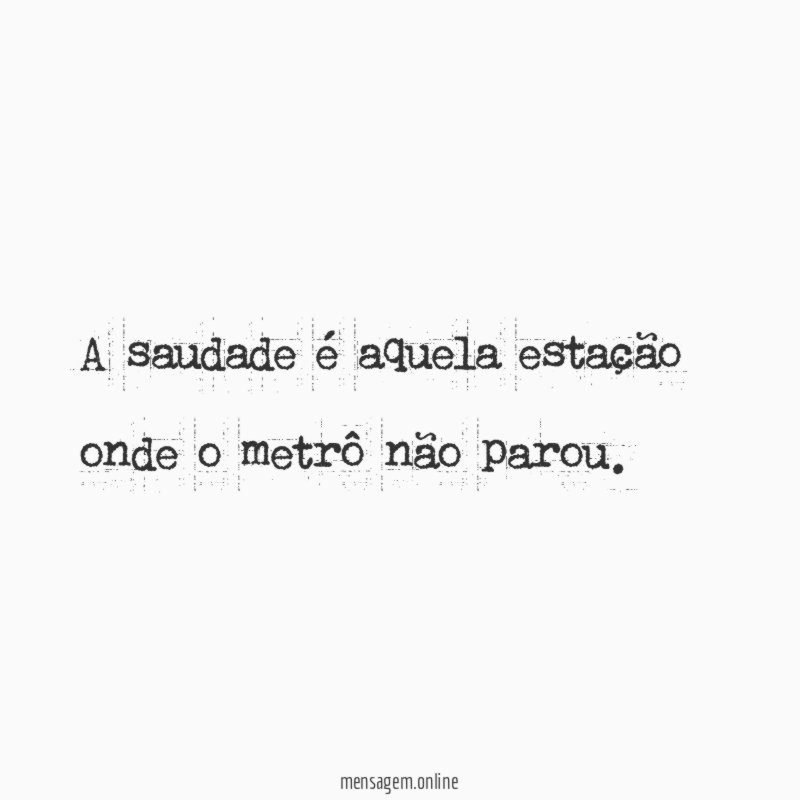 A saudade é aquela estação onde o metrô não parou