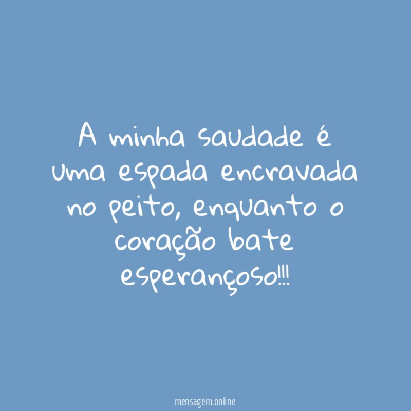 A minha saudade é uma espada encravada no peito
