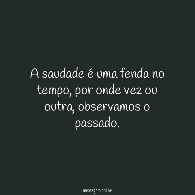 A saudade é uma fenda no tempo