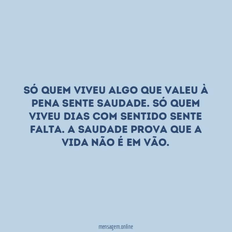 Só quem viveu algo que valeu à pena sente saudade