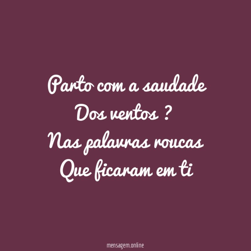 Parto com a saudade Dos ventos ? Nas palavras roucas Que