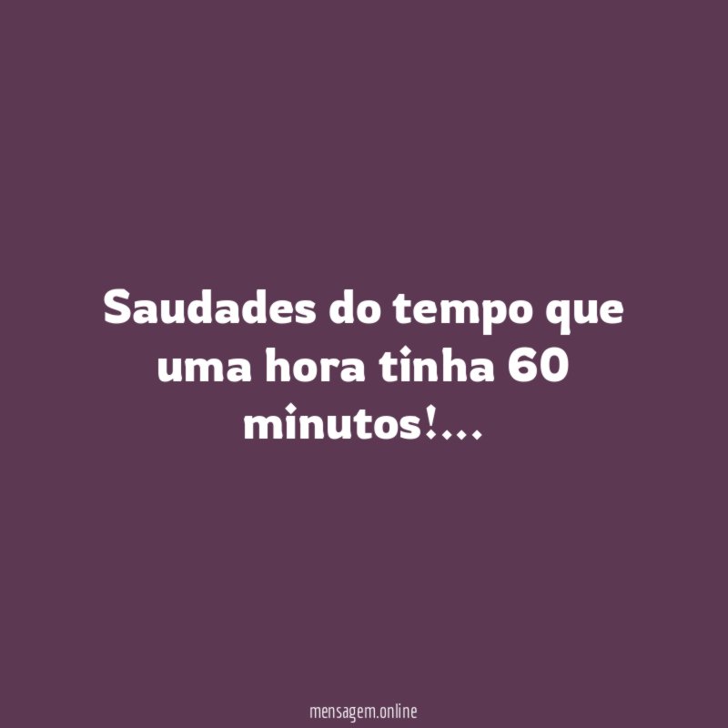 Saudades do tempo que uma hora tinha 60 minutos