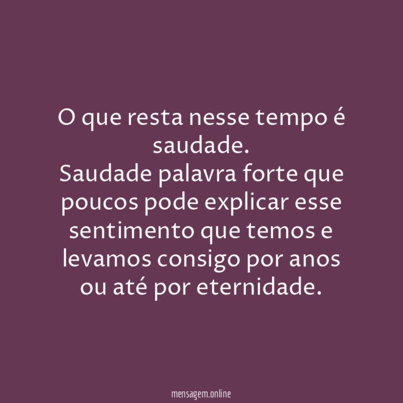 O que resta nesse tempo é saudade