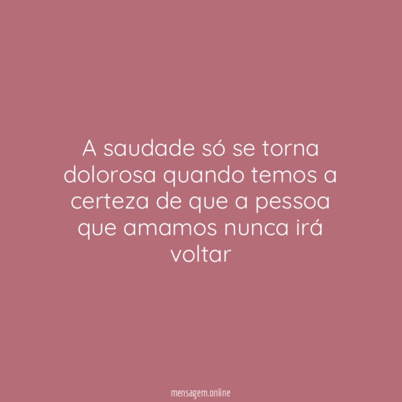 A saudade só se torna dolorosa quando temos