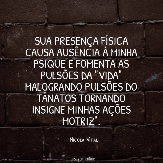 SUA PRESENÇA FÍSICA CAUSA AUSÊNCIA À MINHA PSIQUE