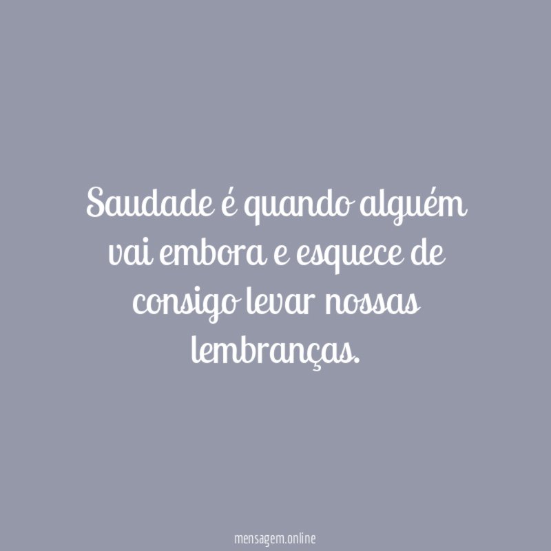 Saudade é quando alguém vai embora e esquece