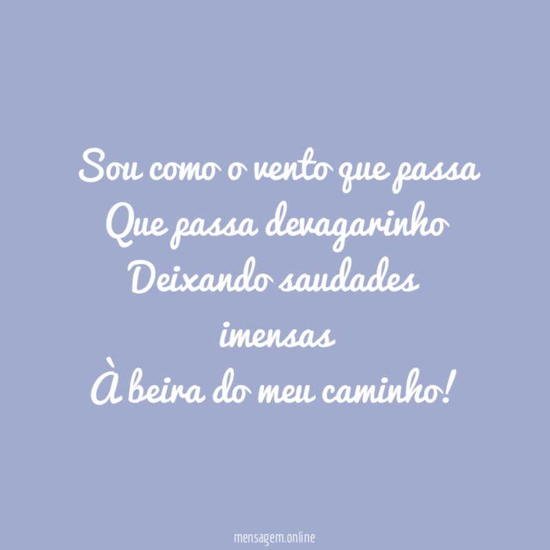 Sou como o vento que passa Que passa devagarinho Deixando
