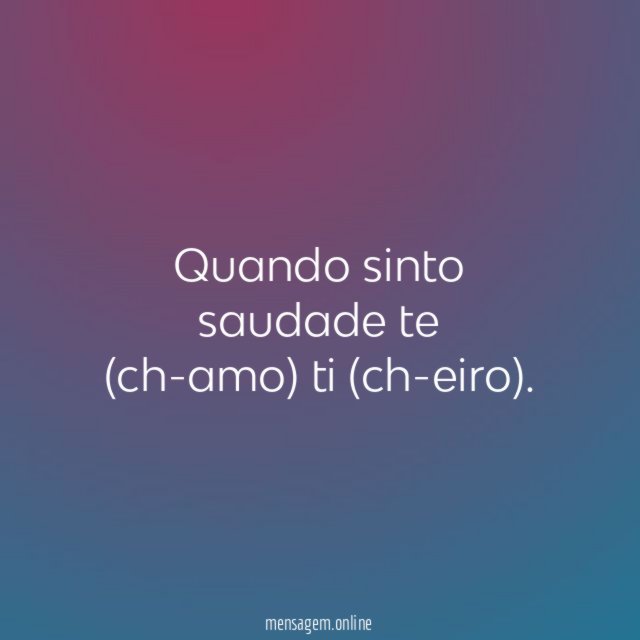 Quando sinto saudade te (ch-amo) ti (ch-eiro)