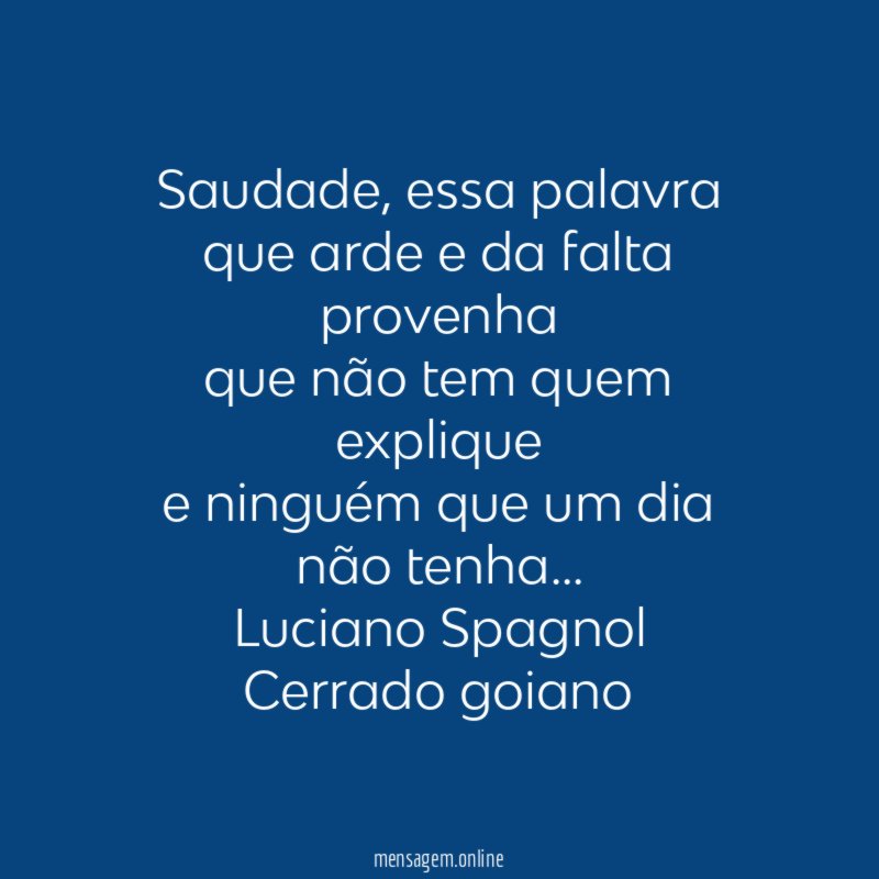 Saudade, essa palavra
que arde e da falta provenha
que não tem quem explique
e ninguém que um dia não tenha…